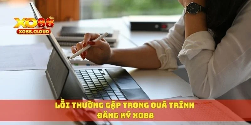 Lỗi thường gặp trong quá trình đăng ký XO88