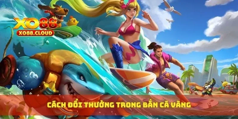 Cách đổi thưởng trong bắn cá vàng